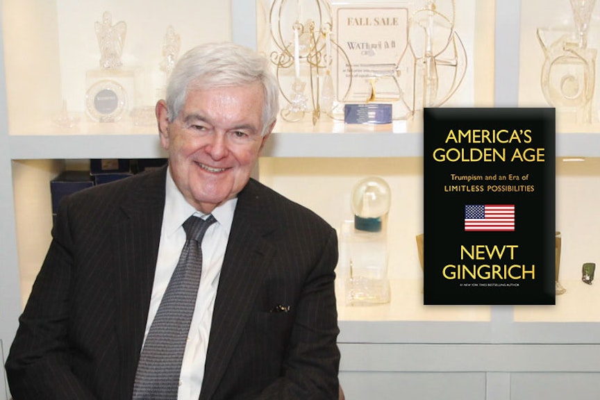 Former Speaker of the House and New York Times bestselling author Newt Gingrich’s latest book, America’s Golden Age: Trumpism and an Era of Limitless Possibilities